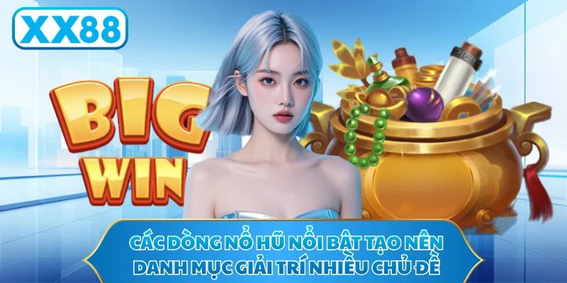 Các dòng nổ hũ nổi bật tạo nên danh mục giải trí nhiều chủ đề