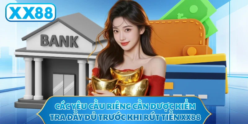 Các yêu cầu riêng cần được kiểm tra đầy đủ trước khi rút tiền XX88