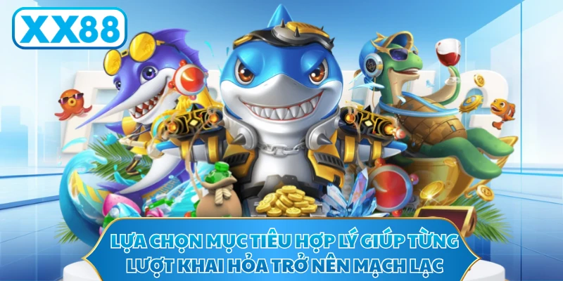 Lựa chọn mục tiêu hợp lý giúp từng lượt khai hỏa trở nên mạch lạc